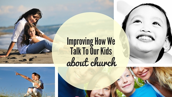 Improving How We Talk To Our Kids About&nbsp;Church