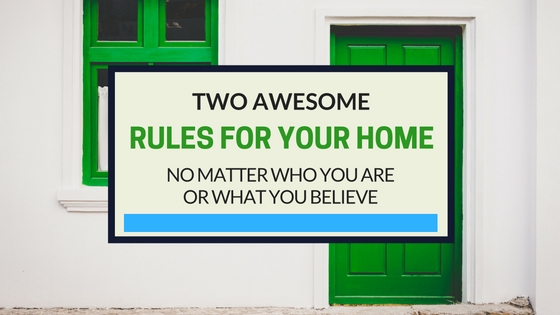 Two Awesome Rules for Your Home No Matter Who You Are or What You&nbsp;Believe
