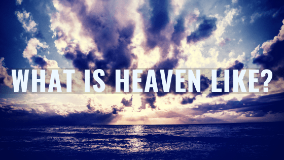 Heaven & Hell, Part 2 – What is heaven like?&nbsp;[Podcast]