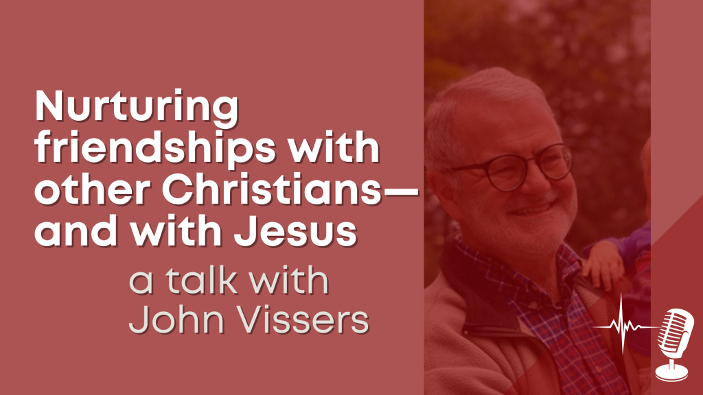 Nurturing friendships with other Christians—and with Jesus – a talk with John&nbsp;Vissers