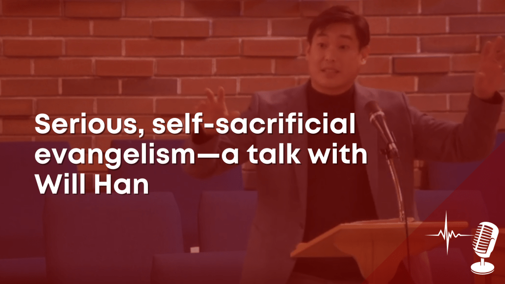 Serious, self-sacrificial evangelism—a talk with Will&nbsp;Han