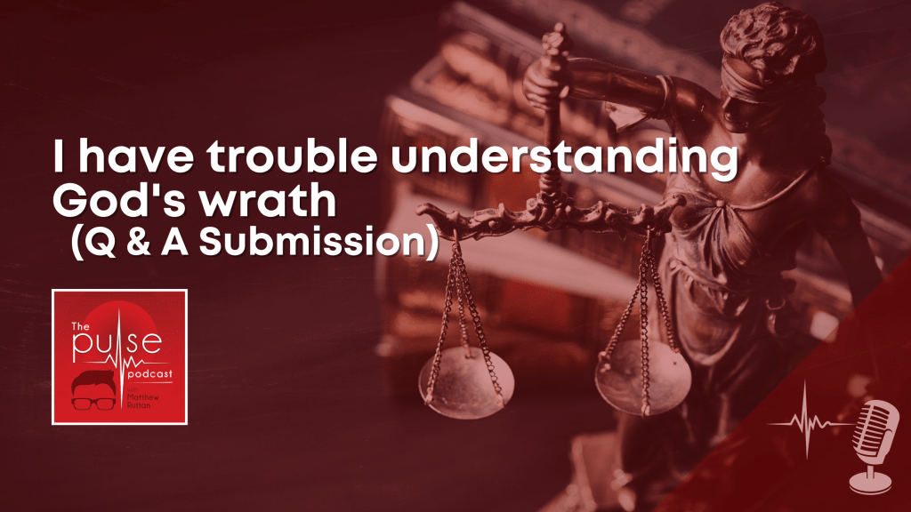I have trouble understanding God’s wrath (Q & A&nbsp;Submission)
