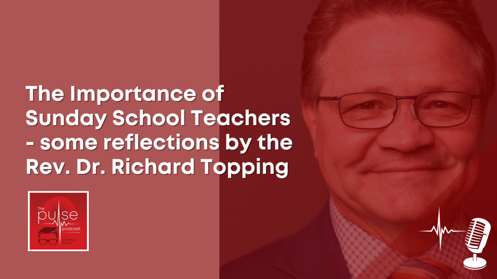 The Importance of Sunday School Teachers – some reflections by the Rev. Dr. Richard&nbsp;Topping
