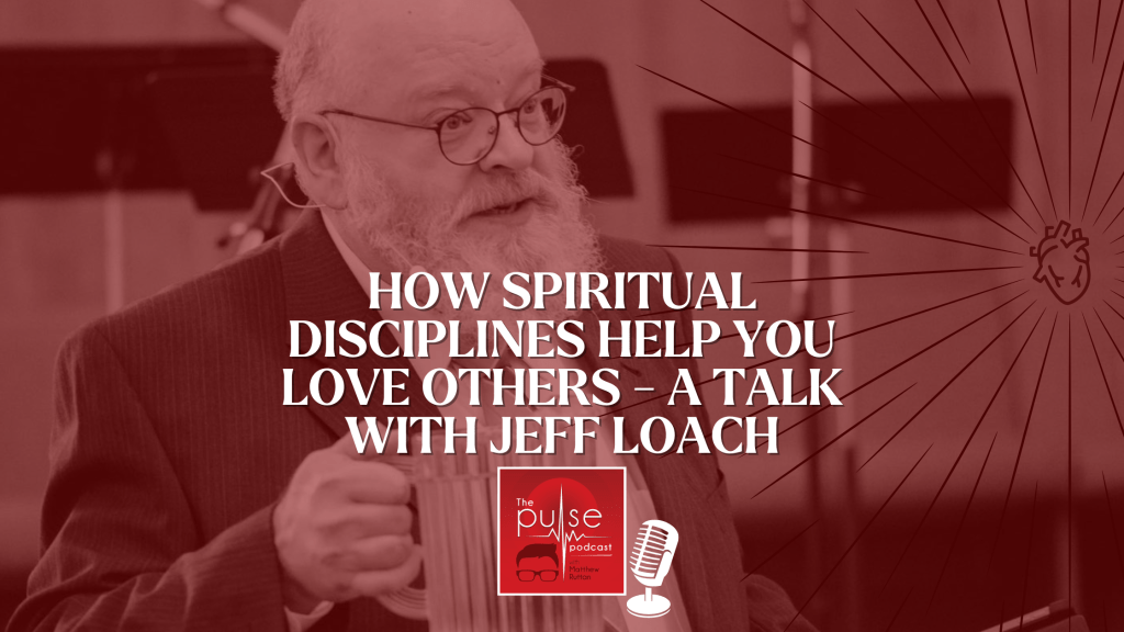 How spiritual disciplines help you love others – a talk with Jeff&nbsp;Loach