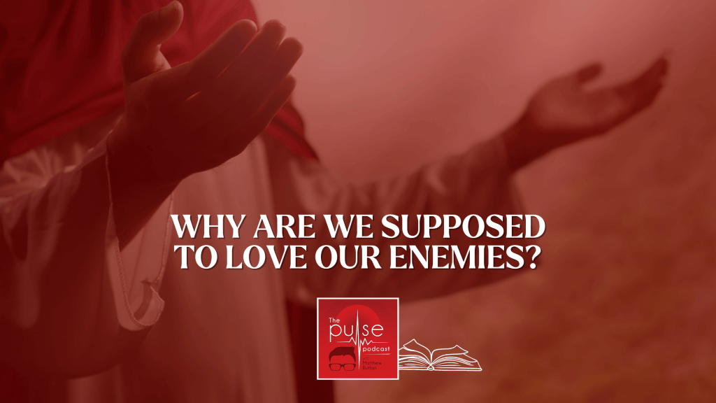 Why are we supposed to love our enemies?