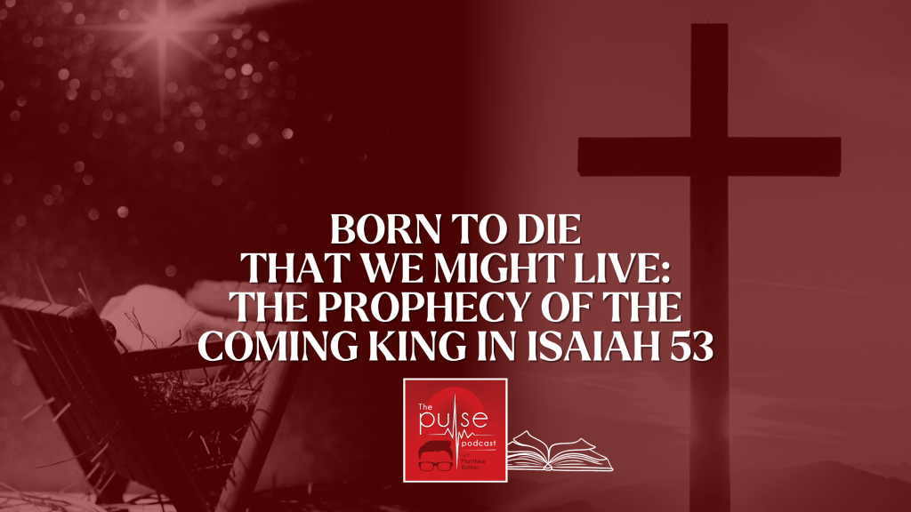 Born To Die That We Might Live: The Prophecy of the Coming King in Isaiah 53