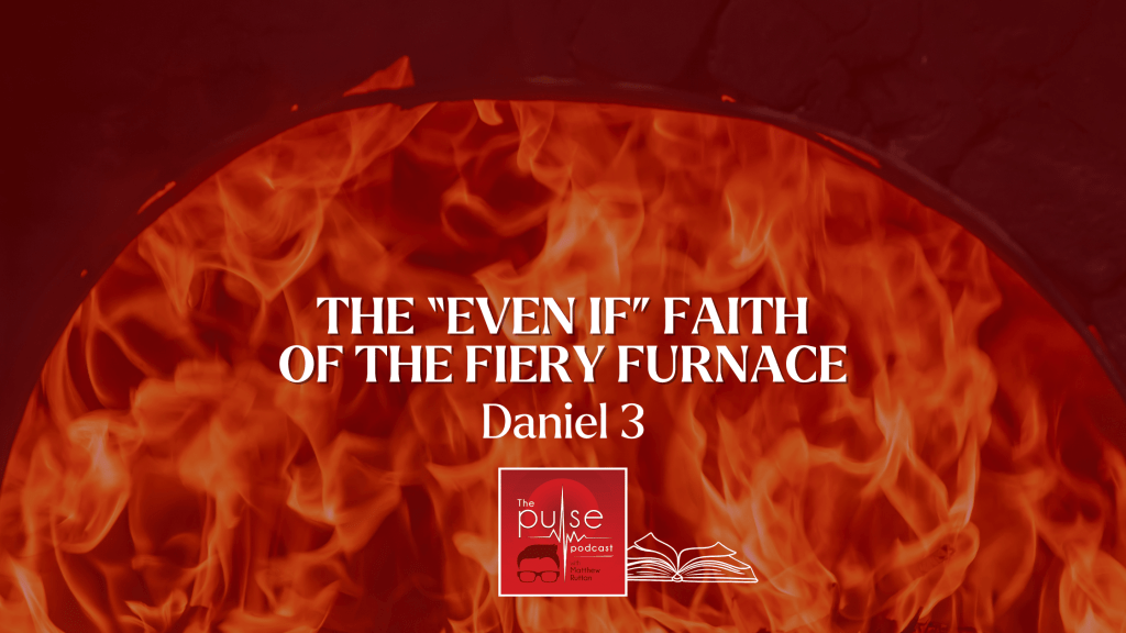The “Even If” Faith of the Fiery Furnace (Daniel 3)