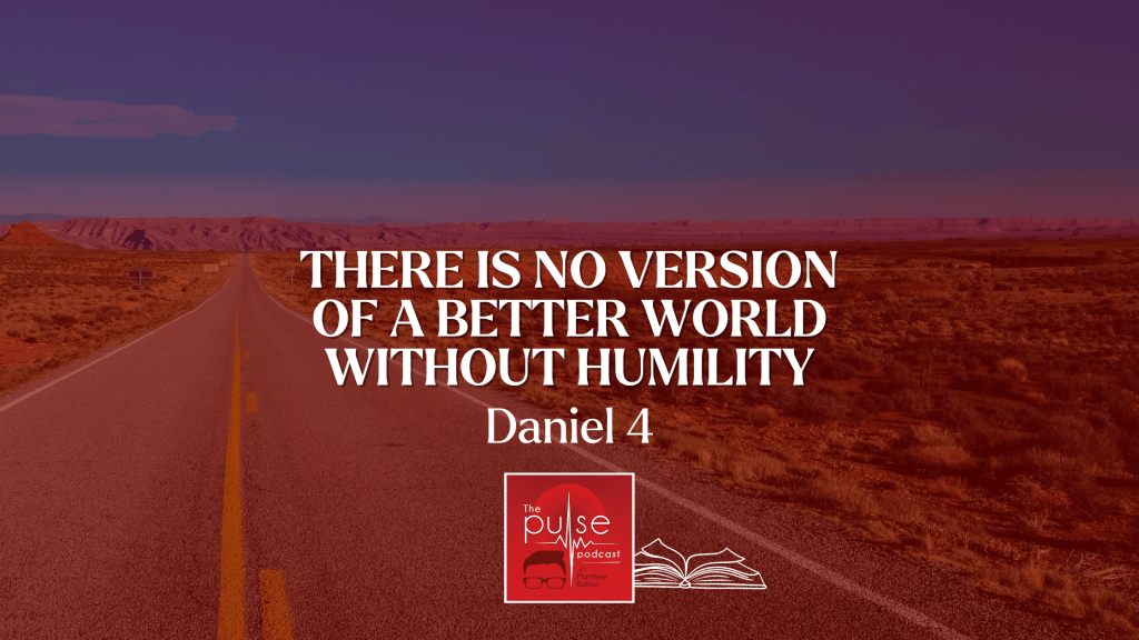 There is no version of a better world without humility (Daniel 4)